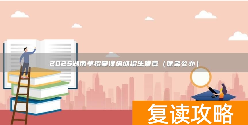 2025湖南单招复读培训招生简章（保录公办）