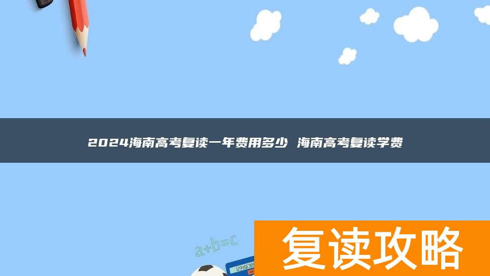 2024海南高考复读一年费用多少 海南高考复读学费