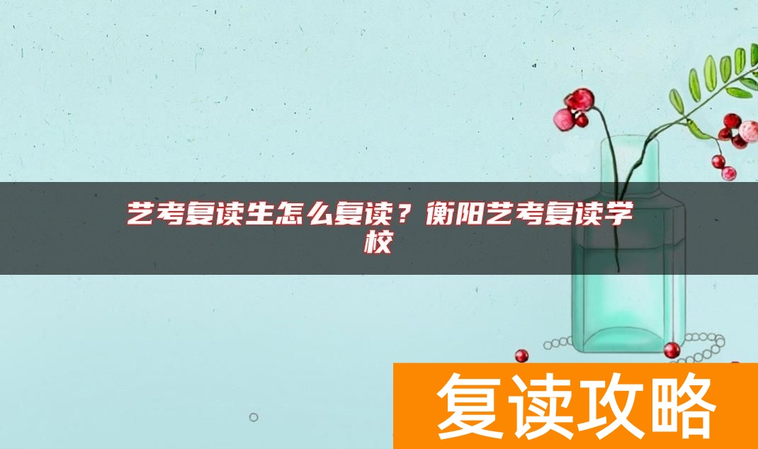 艺考复读生怎么复读？衡阳艺考复读学校
