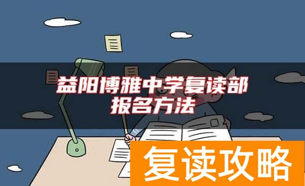 益阳博雅中学复读部报名方法