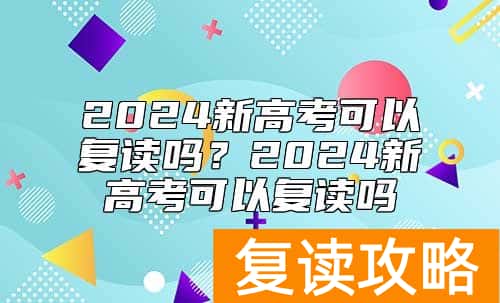 2024新高考可以复读吗？2024新高考可以复读吗