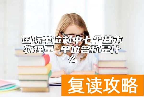 国际单位制中七个基本物理量 单位名称是什么